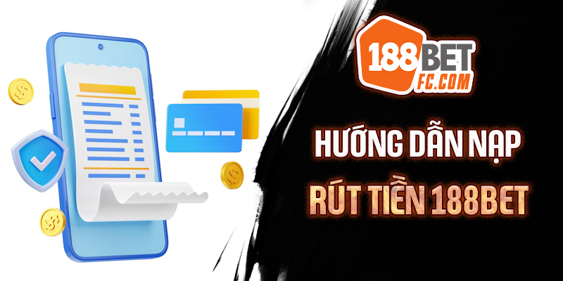 Hướng dẫn thực hiện nhanh thủ tục nạp rút tiền 188bet